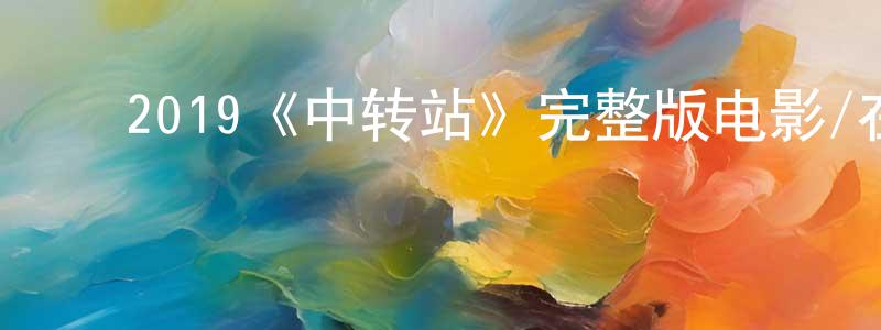 ﻿蔡逸凡的网络影视资源,﻿2019《中转站》完整版电影/在线观看/百度云-美剧天堂